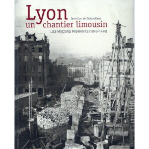 Lyon, un chantier Limousin - Les maçons migrants (1848-1940)